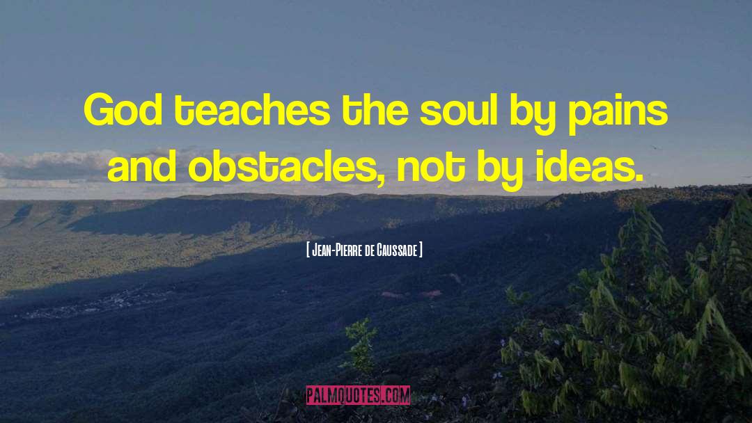 Jean-Pierre De Caussade Quotes: God teaches the soul by