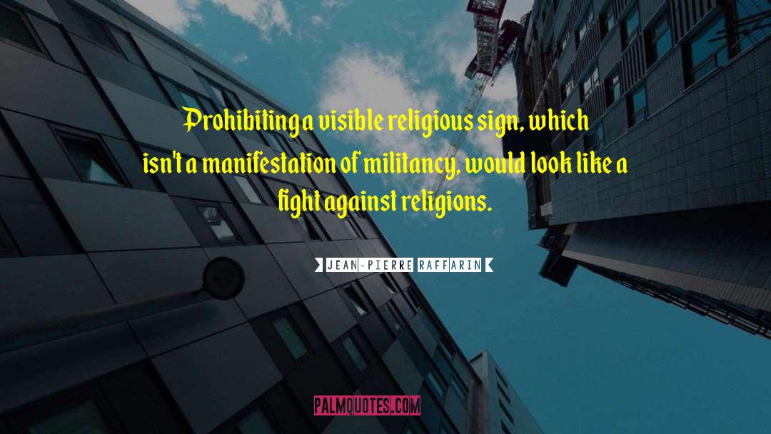 Jean-Pierre Raffarin Quotes: Prohibiting a visible religious sign,