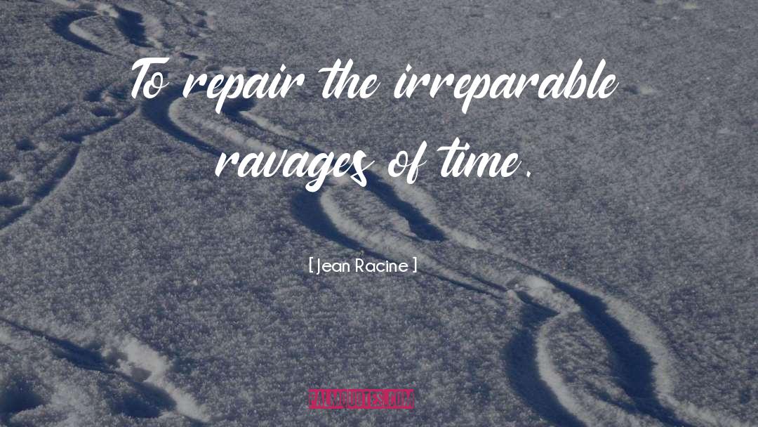 Jean Racine Quotes: To repair the irreparable ravages