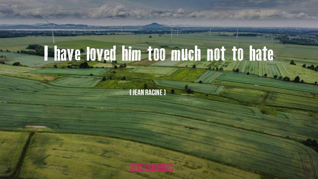 Jean Racine Quotes: I have loved him too