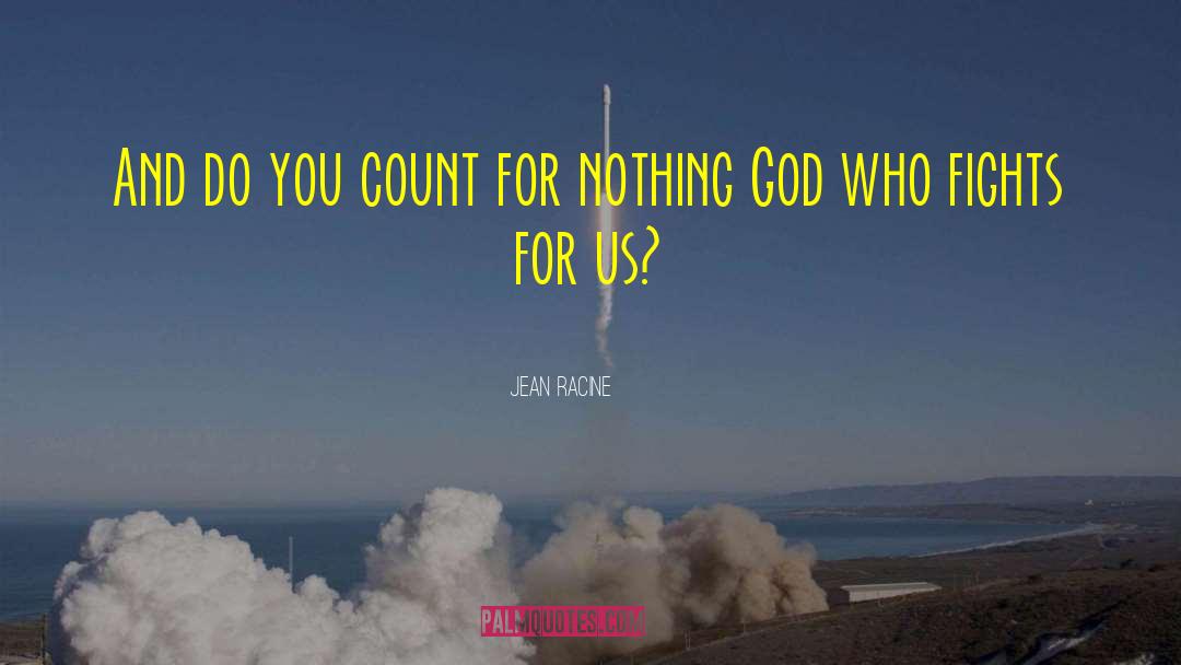Jean Racine Quotes: And do you count for