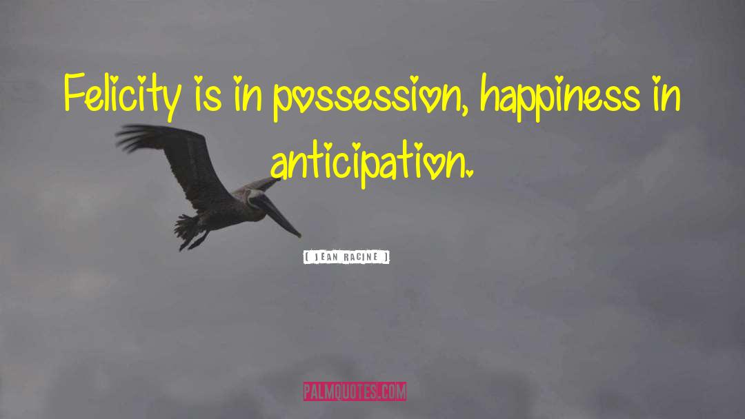 Jean Racine Quotes: Felicity is in possession, happiness