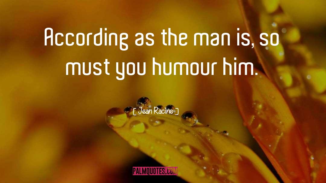 Jean Racine Quotes: According as the man is,
