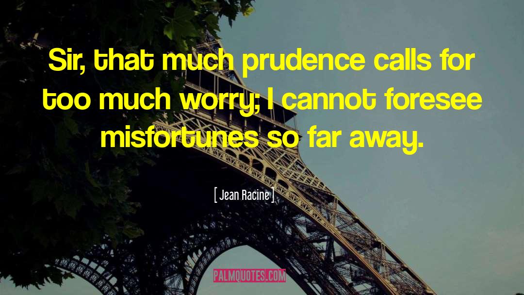 Jean Racine Quotes: Sir, that much prudence calls