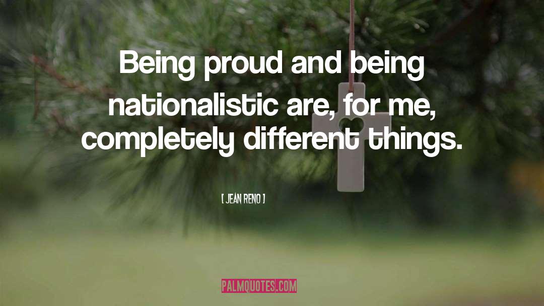 Jean Reno Quotes: Being proud and being nationalistic