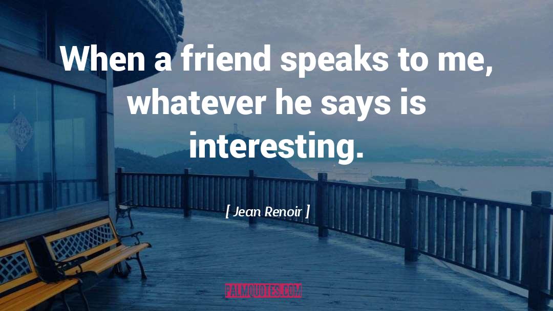 Jean Renoir Quotes: When a friend speaks to
