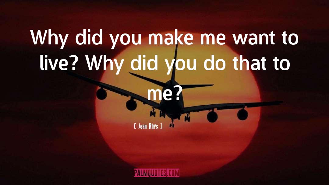 Jean Rhys Quotes: Why did you make me