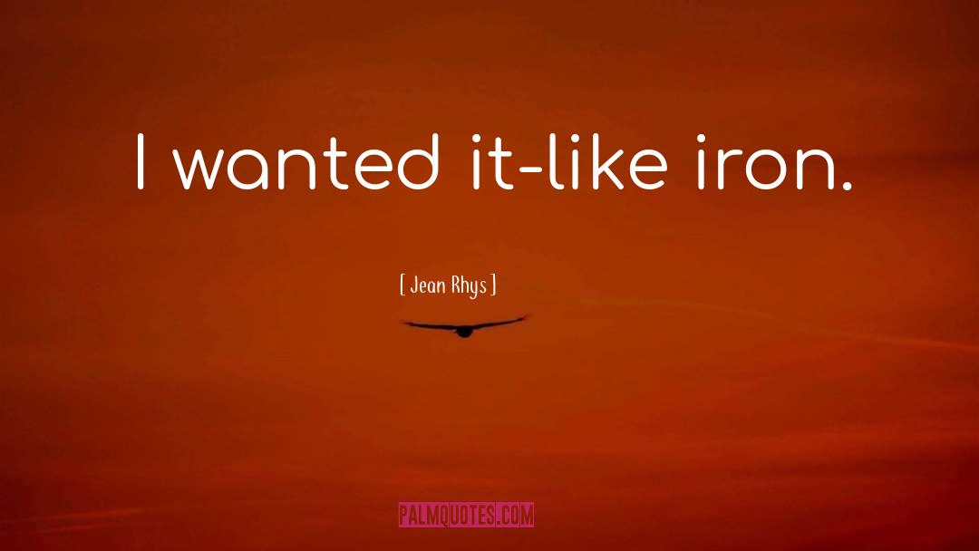 Jean Rhys Quotes: I wanted it-like iron.