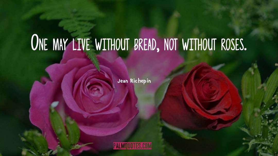 Jean Richepin Quotes: One may live without bread,
