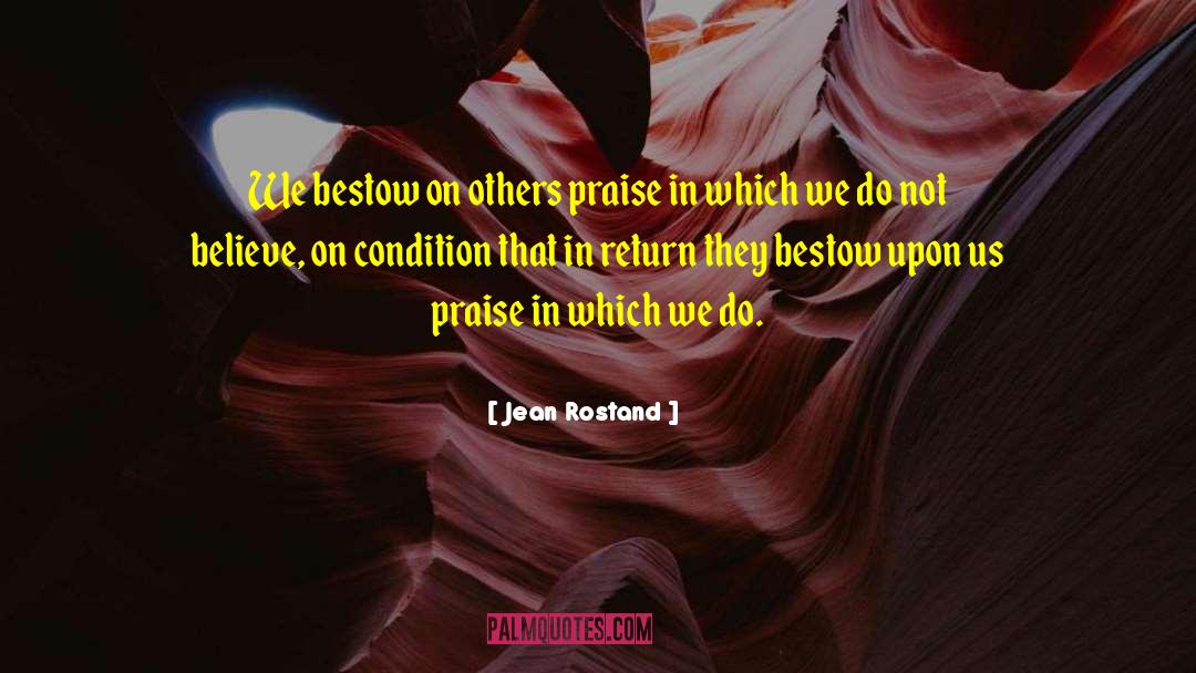 Jean Rostand Quotes: We bestow on others praise