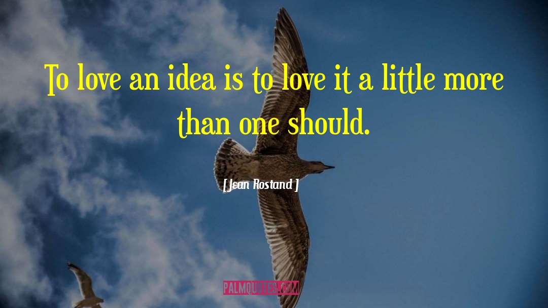 Jean Rostand Quotes: To love an idea is