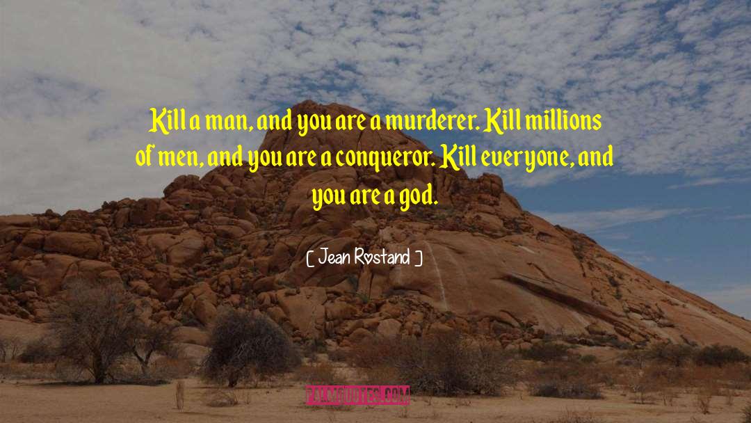 Jean Rostand Quotes: Kill a man, and you