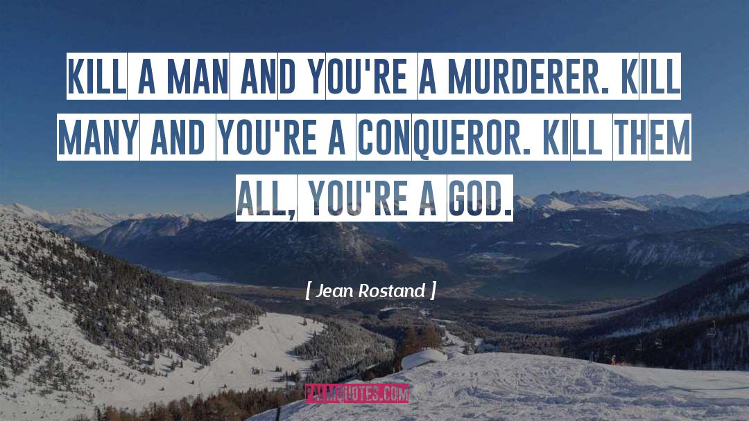 Jean Rostand Quotes: Kill a man and you're