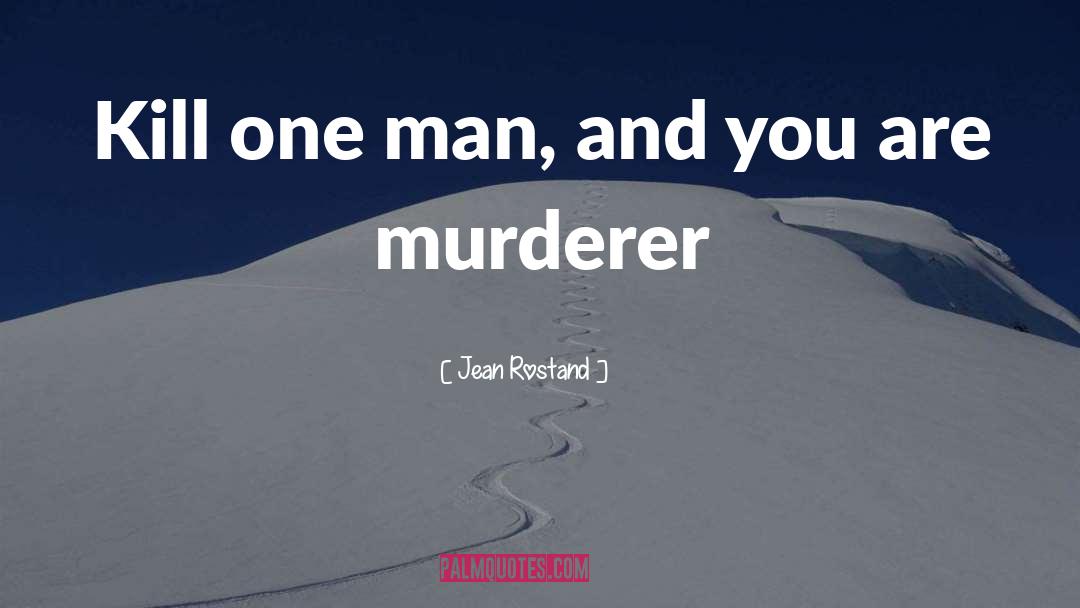 Jean Rostand Quotes: Kill one man, and you