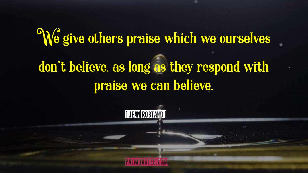 Jean Rostand Quotes: We give others praise which
