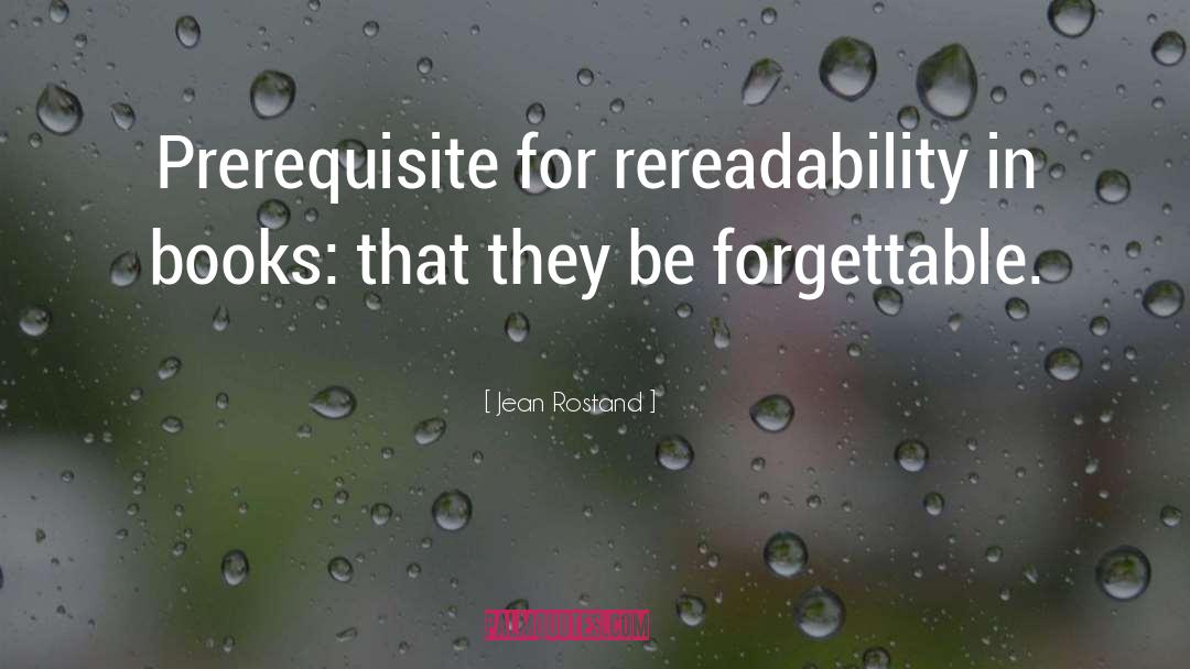 Jean Rostand Quotes: Prerequisite for rereadability in books: