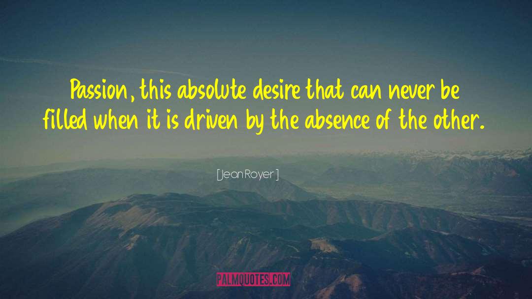 Jean Royer Quotes: Passion, this absolute desire that