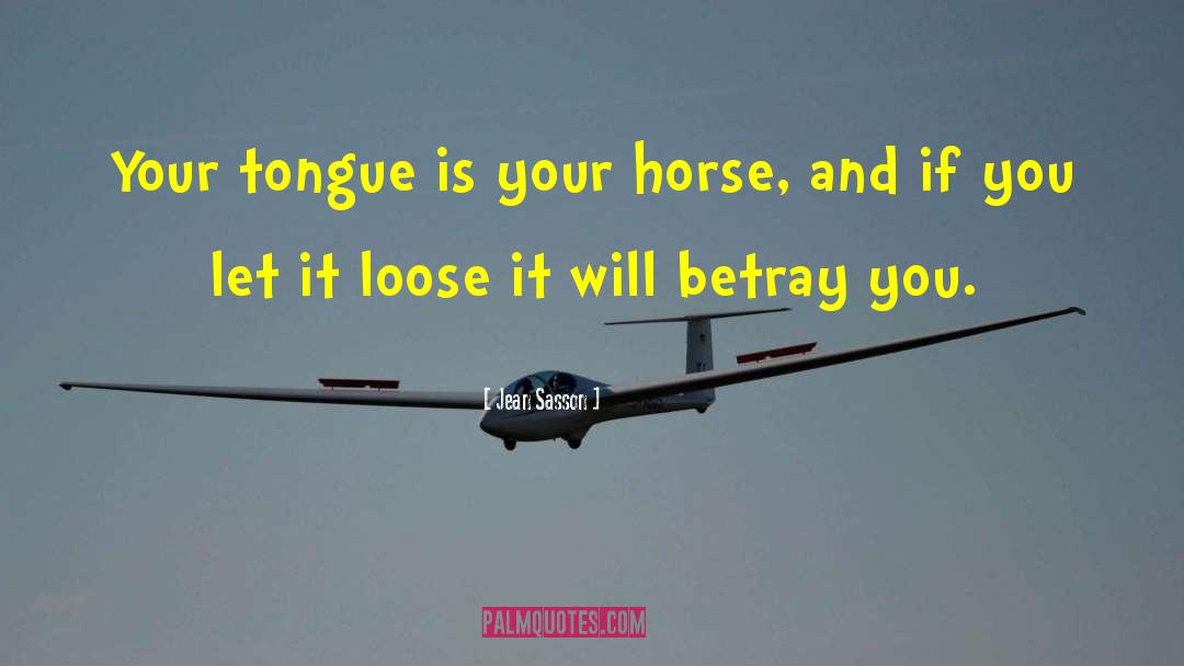 Jean Sasson Quotes: Your tongue is your horse,