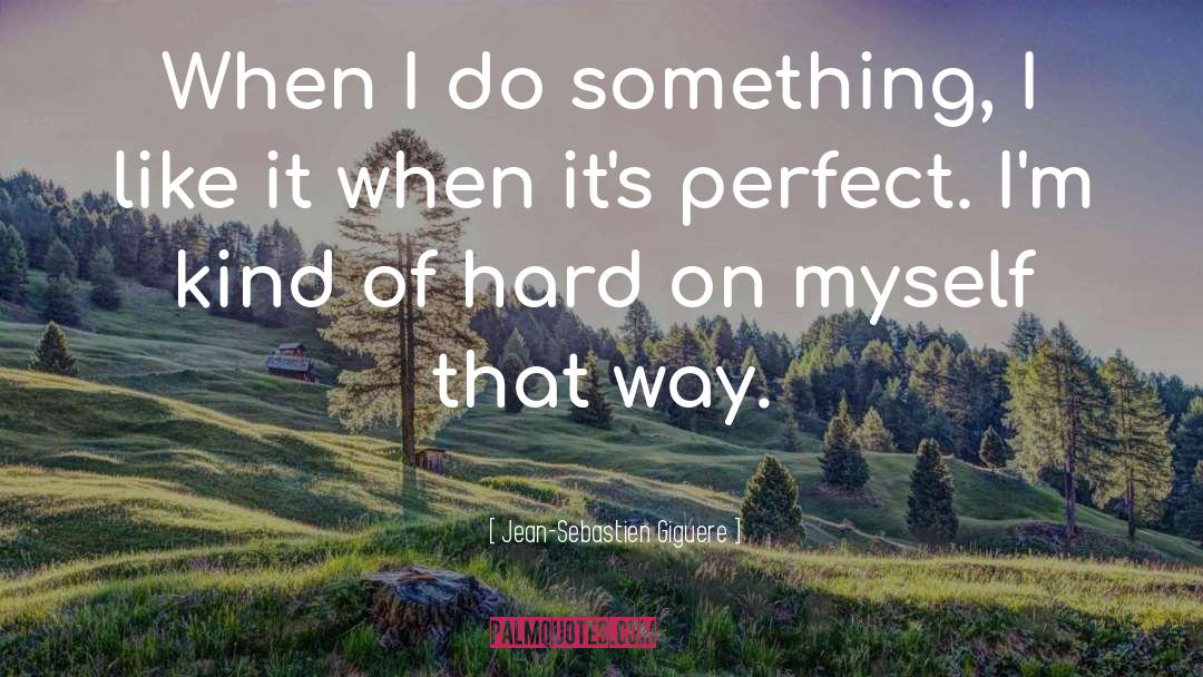 Jean-Sebastien Giguere Quotes: When I do something, I