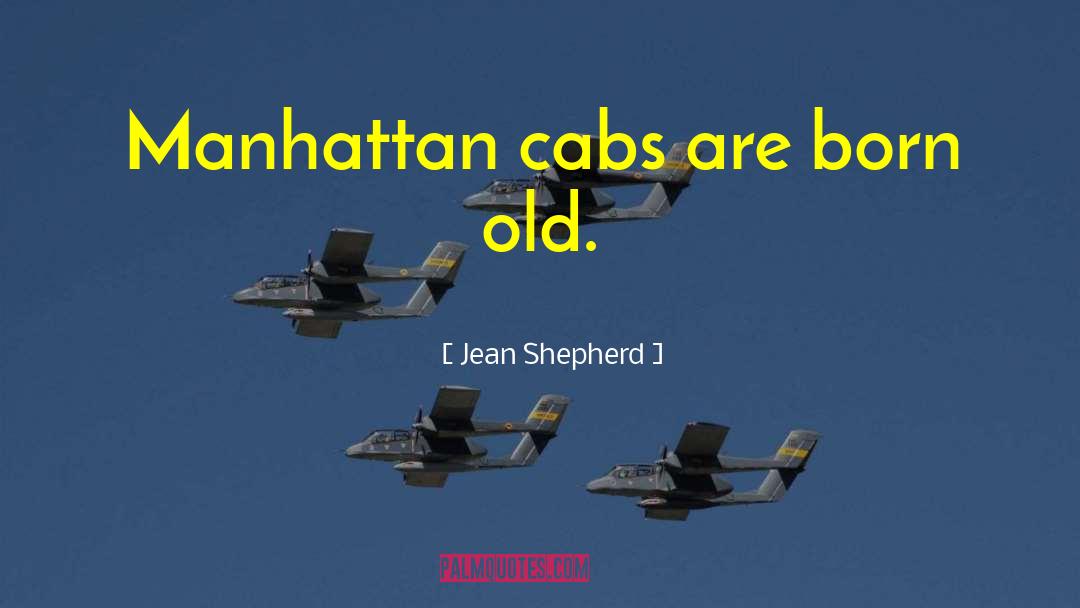 Jean Shepherd Quotes: Manhattan cabs are born old.