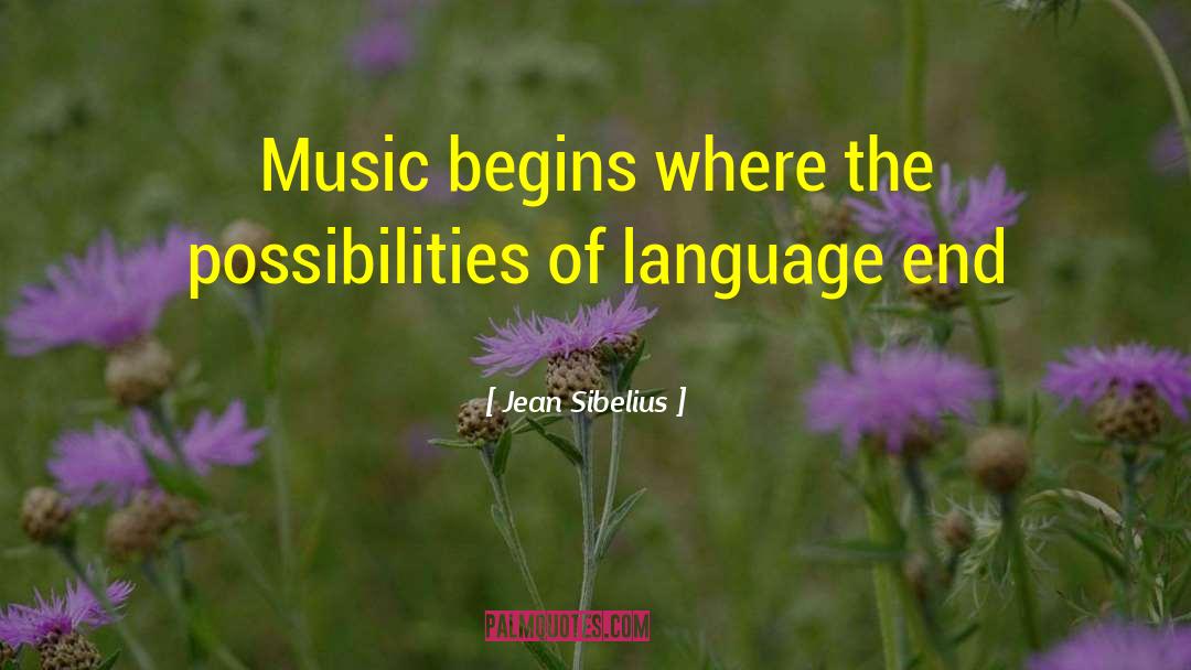 Jean Sibelius Quotes: Music begins where the possibilities