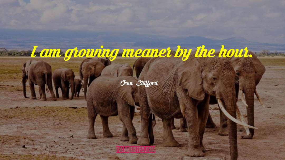 Jean Stafford Quotes: I am growing meaner by