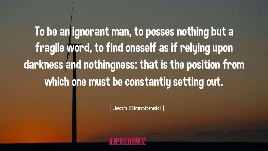 Jean Starobinski Quotes: To be an ignorant man,