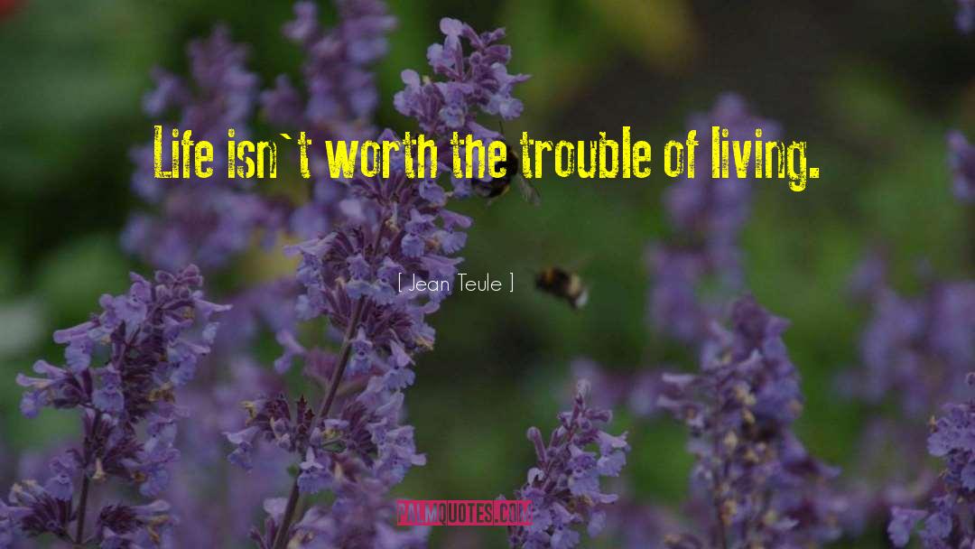 Jean Teule Quotes: Life isn't worth the trouble