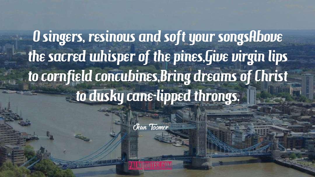 Jean Toomer Quotes: O singers, resinous and soft