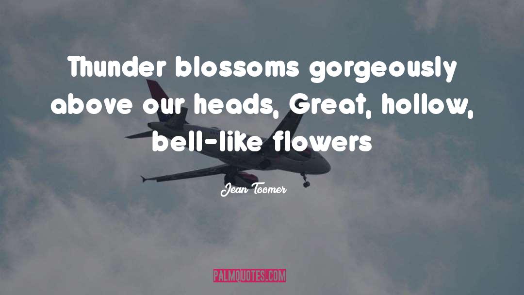 Jean Toomer Quotes: Thunder blossoms gorgeously above our
