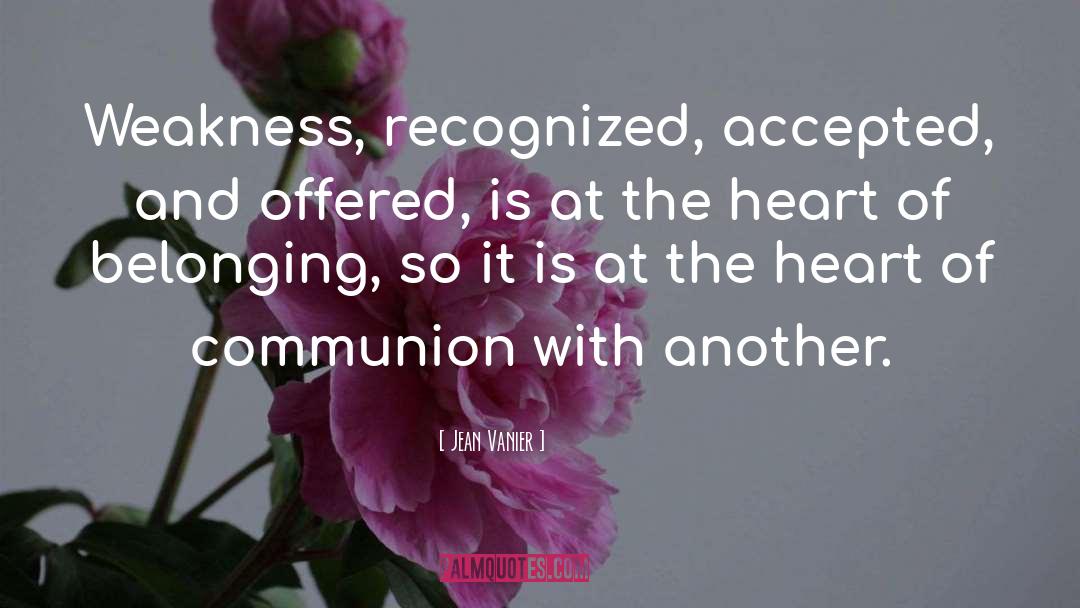 Jean Vanier Quotes: Weakness, recognized, accepted, and offered,