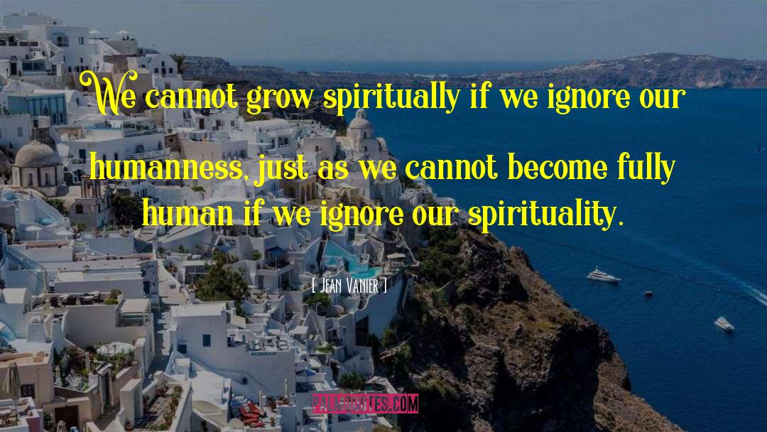 Jean Vanier Quotes: We cannot grow spiritually if