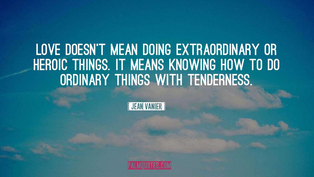 Jean Vanier Quotes: Love doesn't mean doing extraordinary