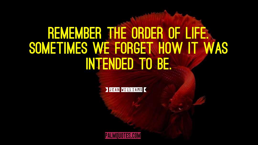 Jean Williams Quotes: Remember the order of life.