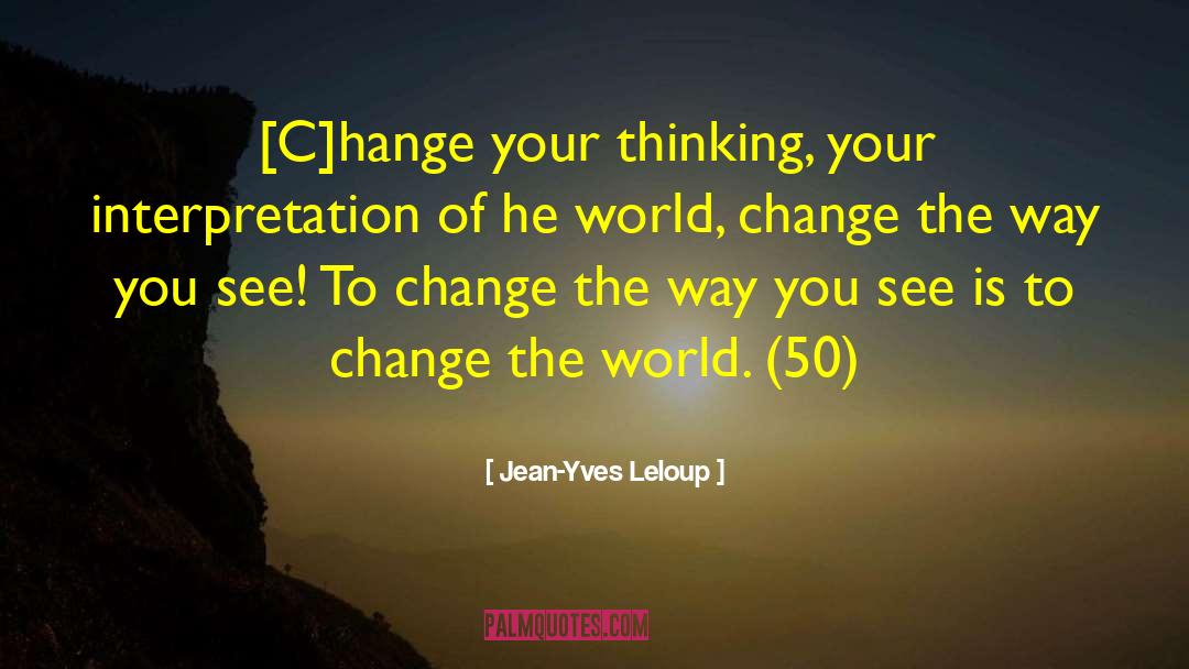 Jean-Yves Leloup Quotes: [C]hange your thinking, your interpretation