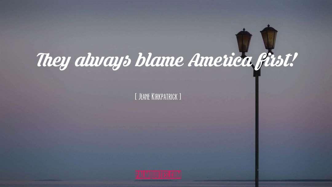 Jeane Kirkpatrick Quotes: They always blame America first!