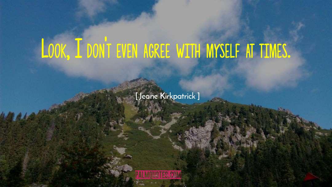Jeane Kirkpatrick Quotes: Look, I don't even agree