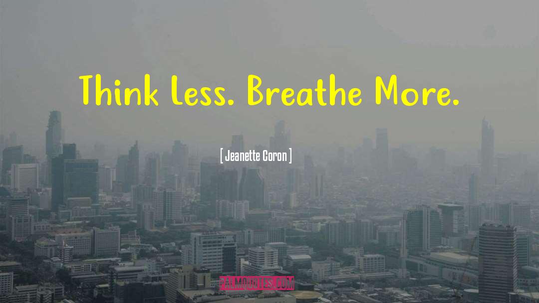 Jeanette Coron Quotes: Think Less. Breathe More.