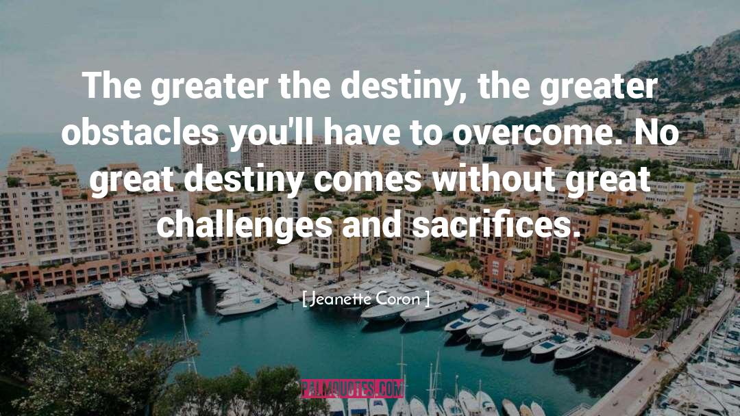 Jeanette Coron Quotes: The greater the destiny, the