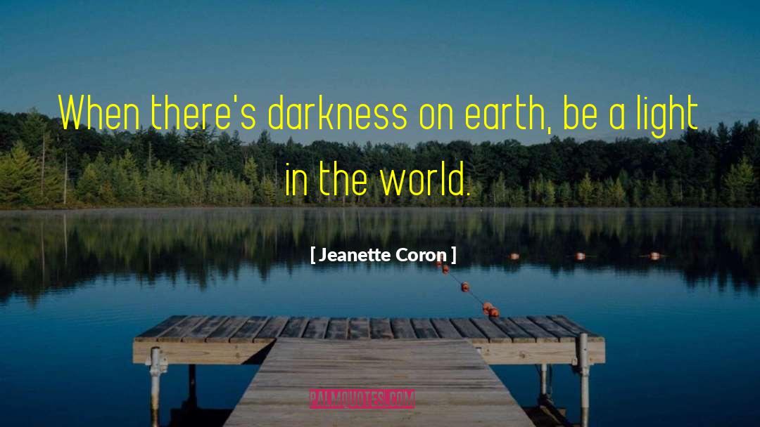 Jeanette Coron Quotes: When there's darkness on earth,