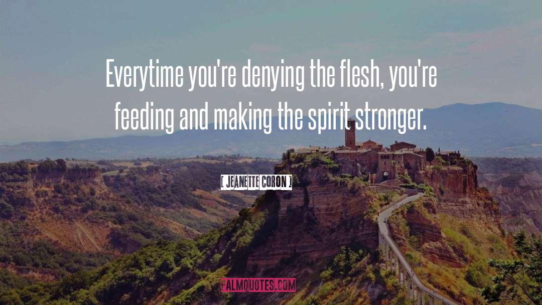 Jeanette Coron Quotes: Everytime you're denying the flesh,