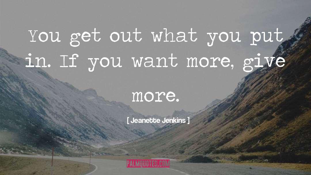 Jeanette Jenkins Quotes: You get out what you