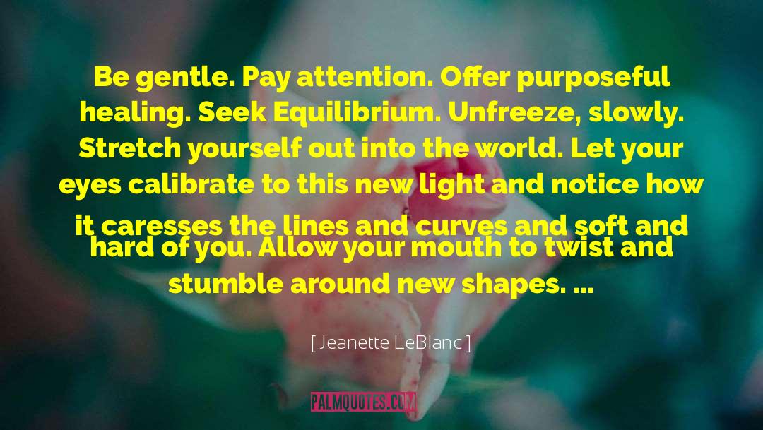 Jeanette LeBlanc Quotes: Be gentle. Pay attention. Offer