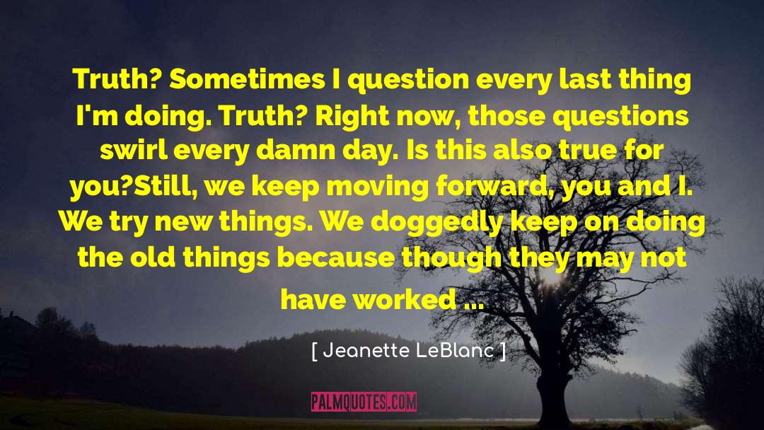 Jeanette LeBlanc Quotes: Truth? Sometimes I question every