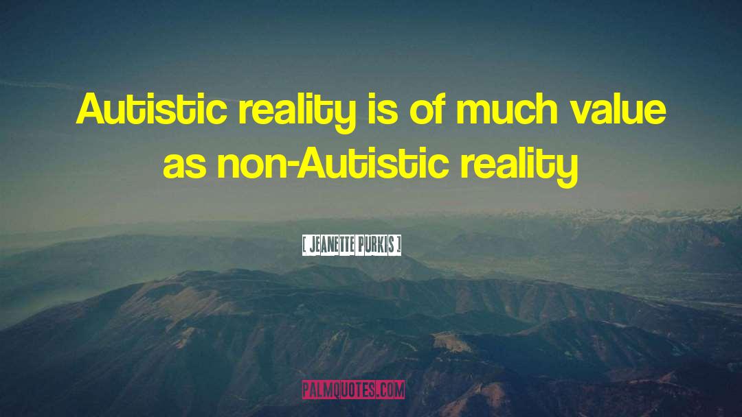 Jeanette Purkis Quotes: Autistic reality is of much