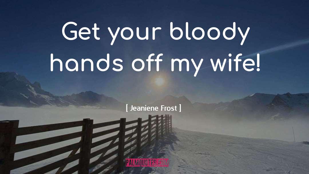 Jeaniene Frost Quotes: Get your bloody hands off