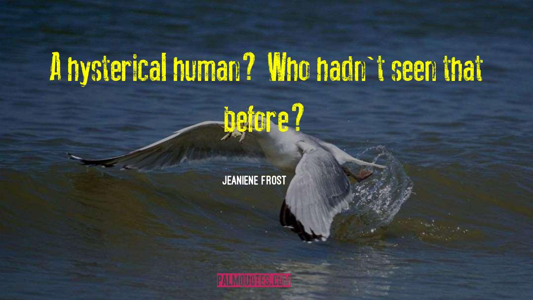 Jeaniene Frost Quotes: A hysterical human? Who hadn't