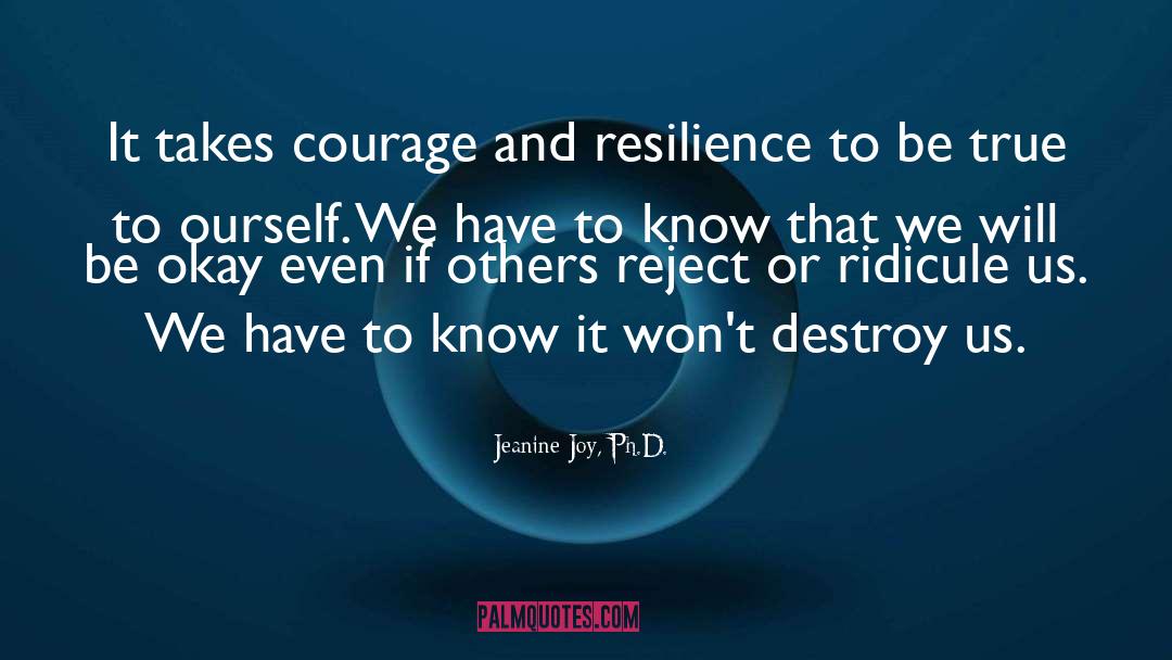 Jeanine Joy, Ph.D. Quotes: It takes courage and resilience