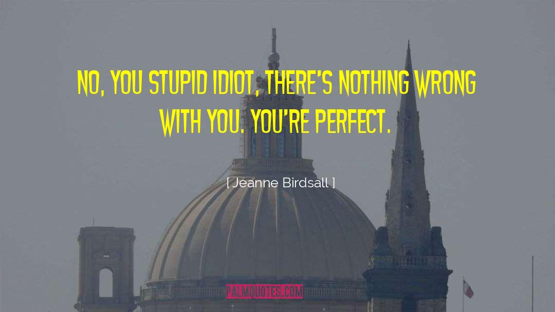 Jeanne Birdsall Quotes: No, you stupid idiot, there's