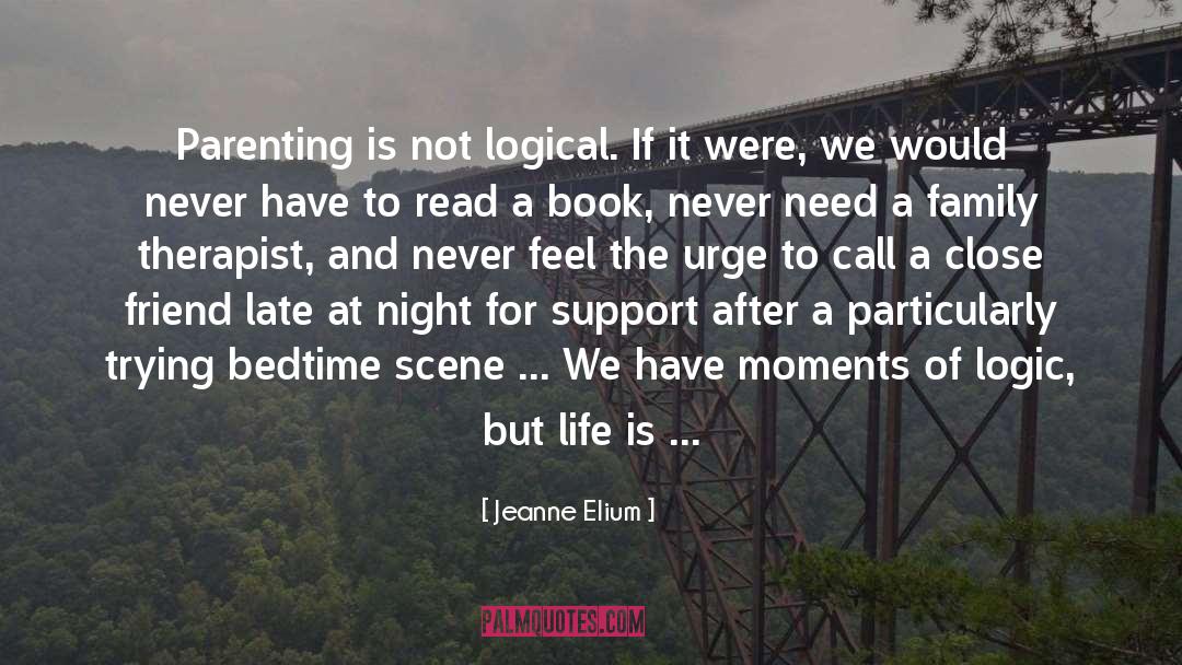 Jeanne Elium Quotes: Parenting is not logical. If